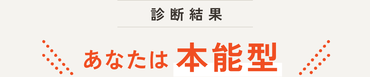 診断結果 あなたは本能型